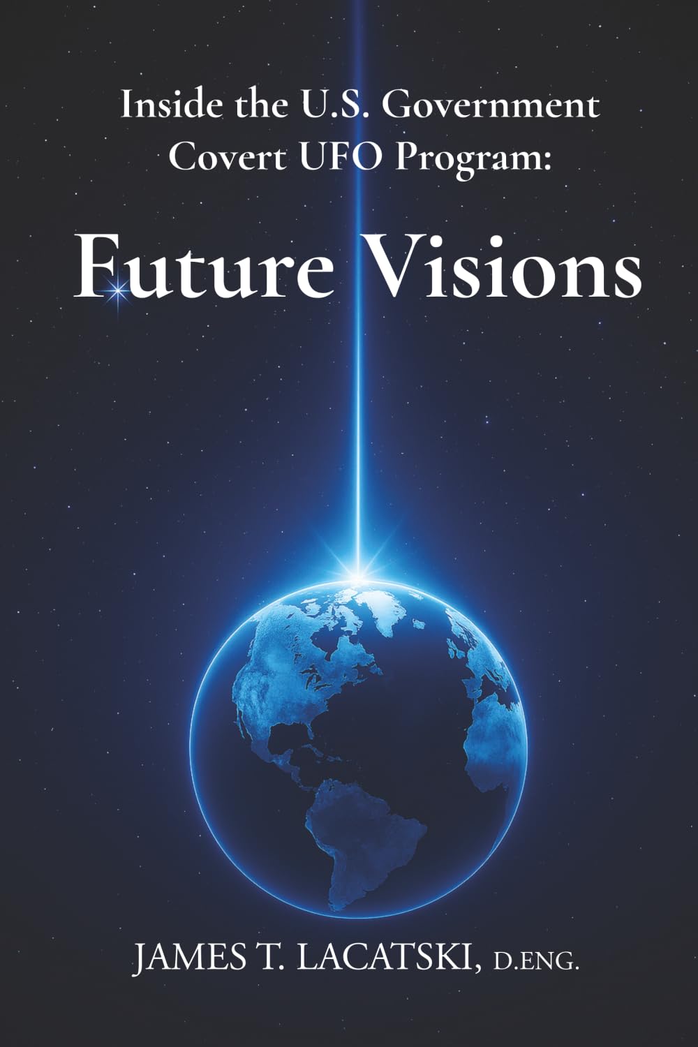 Cover of Inside the U.S. Government Covert UFO Program: Future Visions by James T. Lacatski